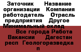 Заточник 4 › Название организации ­ Компания-работодатель › Отрасль предприятия ­ Другое › Минимальный оклад ­ 20 000 - Все города Работа » Вакансии   . Дагестан респ.,Геологоразведка п.
